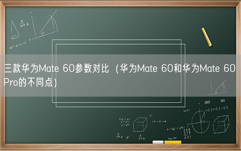 三款華為Mate 60參數對比（華為Mate 60和華為Mate 60 Pro的款機不同點）