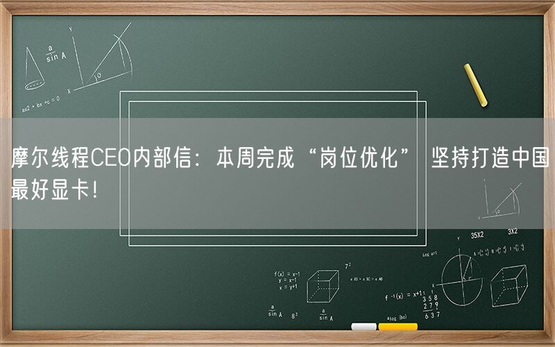 摩尔线程CEO内部信：本周完成“岗位优化” 坚持打造中国最好显卡！