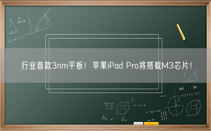 行业首款3nm平板！苹果iPad Pro将搭载M3芯片！