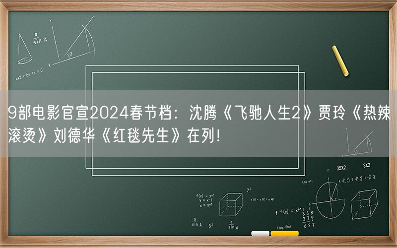 9部电影官宣2024春节档：沈腾《飞驰人生2》贾玲《热辣滚烫》刘德华《红毯先生》在列！